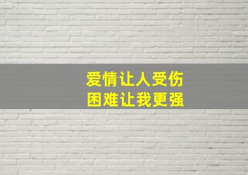 爱情让人受伤 困难让我更强